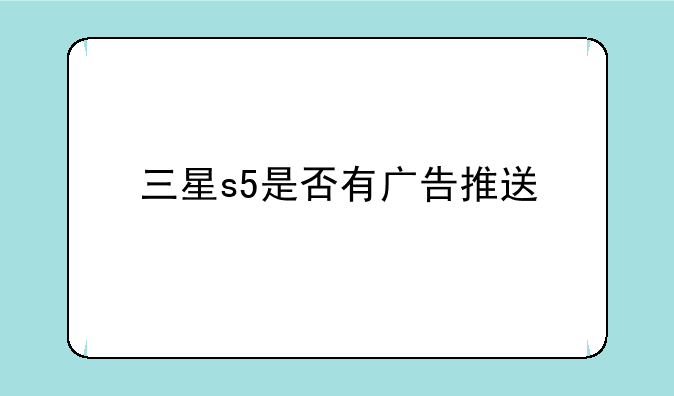 三星s5是否有广告推送