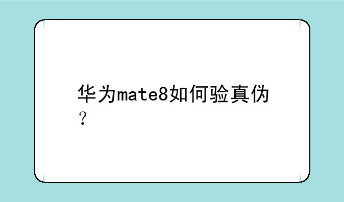 华为mate8如何验真伪？