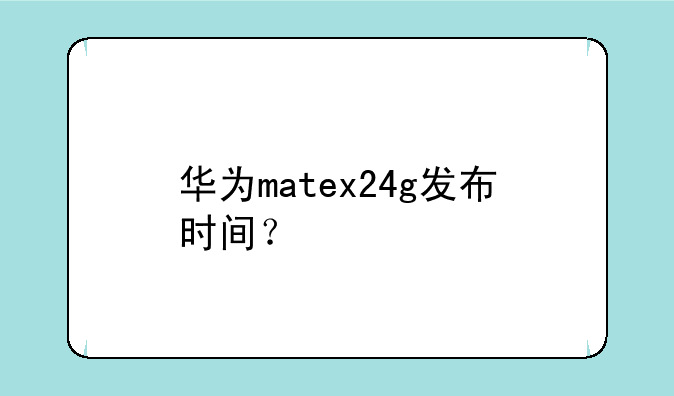华为matex24g发布时间？