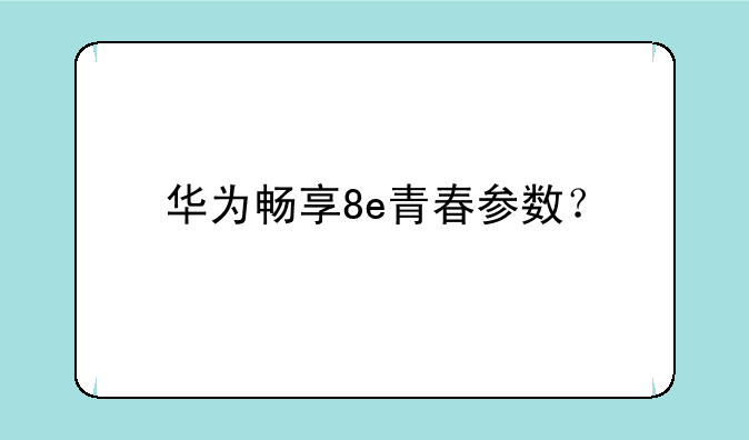 华为畅享8e青春参数？