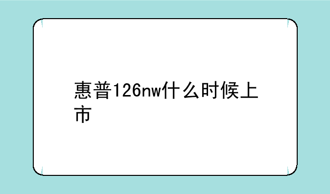 惠普126nw什么时候上市