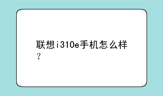 联想i310e手机怎么样？