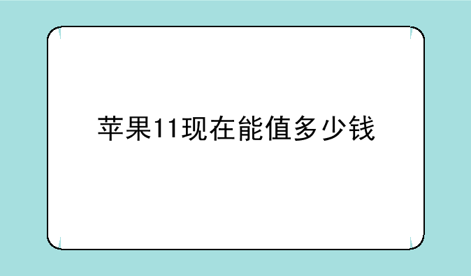苹果11现在能值多少钱