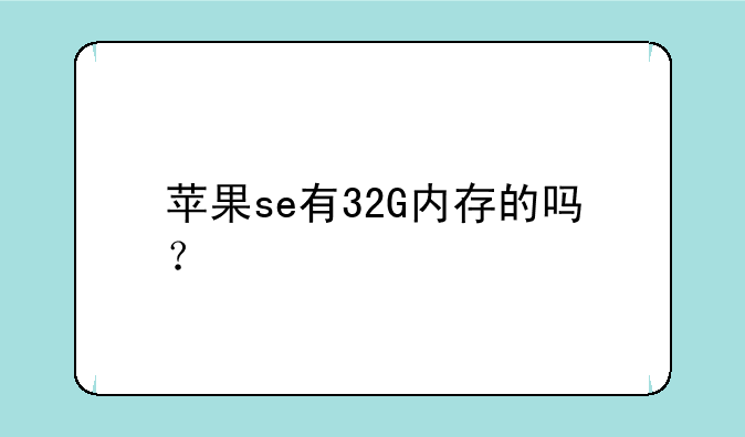 苹果se有32G内存的吗？