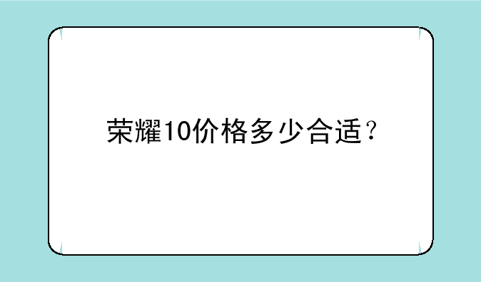 荣耀10价格多少合适？