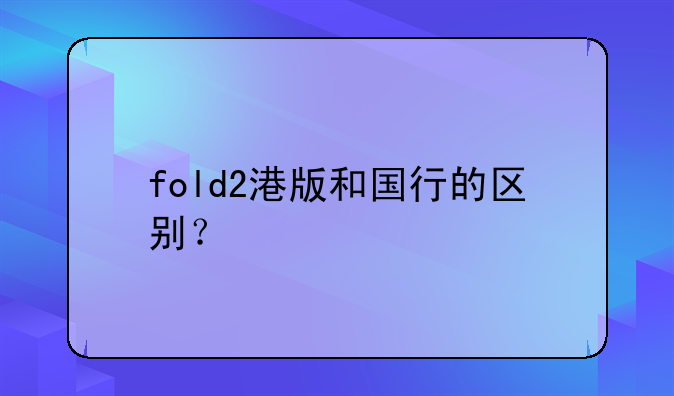 fold2港版和国行的区别？