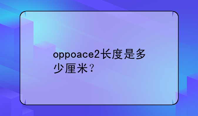oppoace2长度是多少厘米？