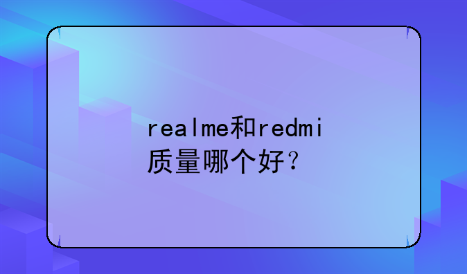 realme和redmi质量哪个好？