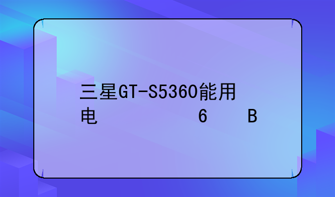 三星GT-S5360能用电信卡吗