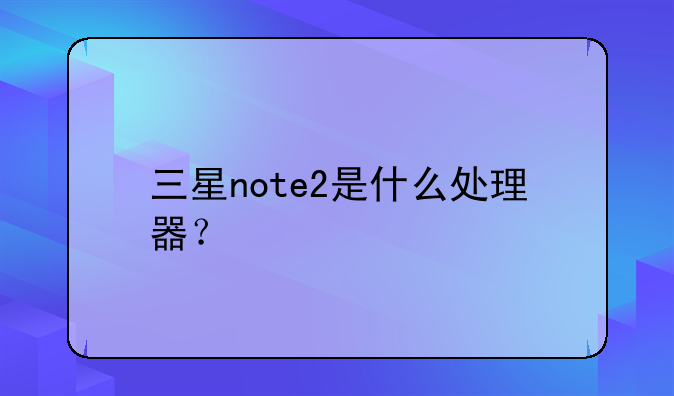 三星note2是什么处理器？