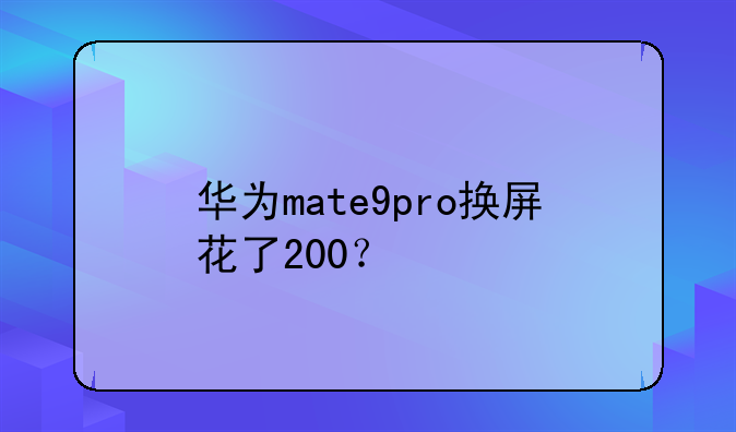 华为mate9pro换屏花了200？