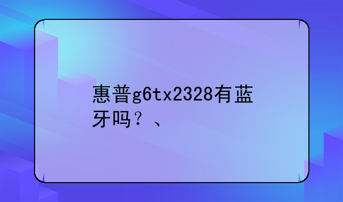 惠普g6tx2328有蓝牙吗？、
