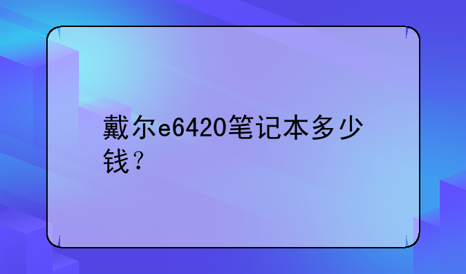 戴尔e6420笔记本多少钱？