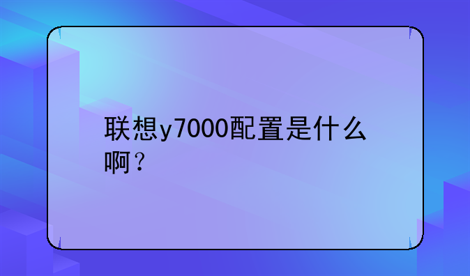 联想y7000配置是什么啊？