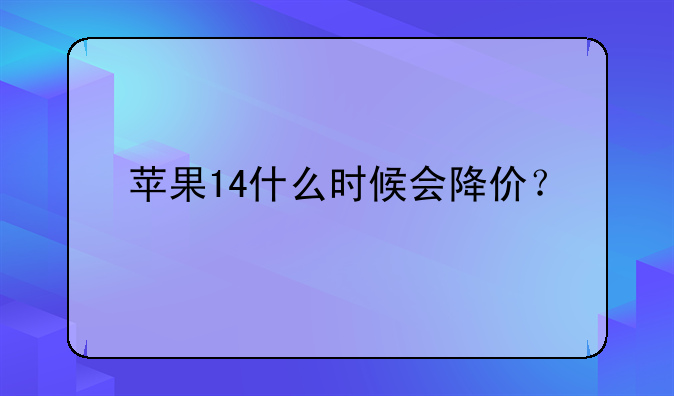 苹果14什么时候会降价？