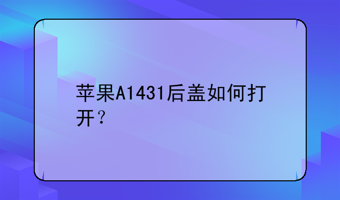 苹果A1431后盖如何打开？