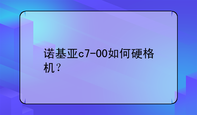 诺基亚c7-00如何硬格机？