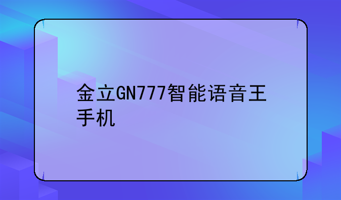 金立GN777智能语音王手机