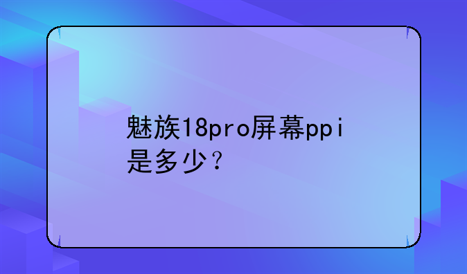 魅族18pro屏幕ppi是多少？