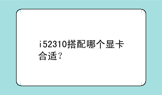 i52310搭配哪个显卡合适？