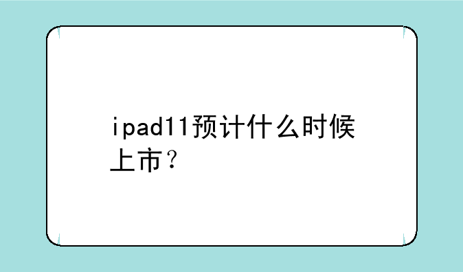 ipad11预计什么时候上市？