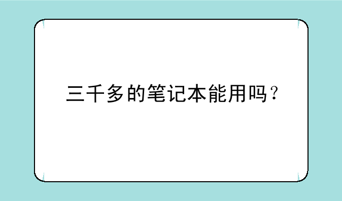 三千多的笔记本能用吗？