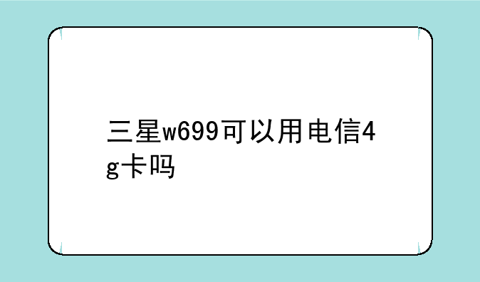 三星w699可以用电信4g卡吗