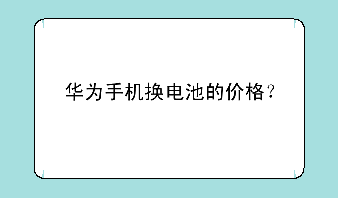 华为手机换电池的价格？