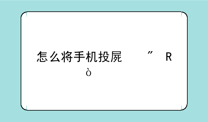 怎么将手机投屏到电视？