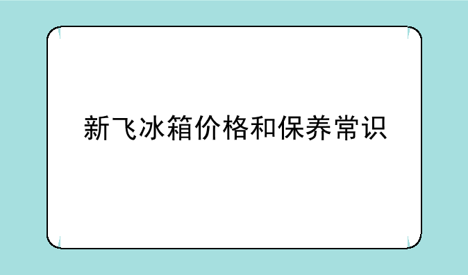 新飞冰箱价格和保养常识