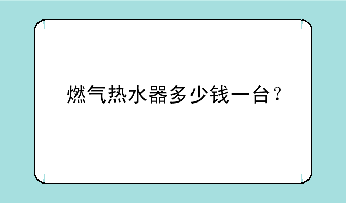 燃气热水器多少钱一台？