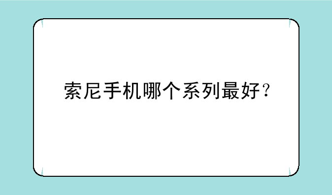 索尼手机哪个系列最好？