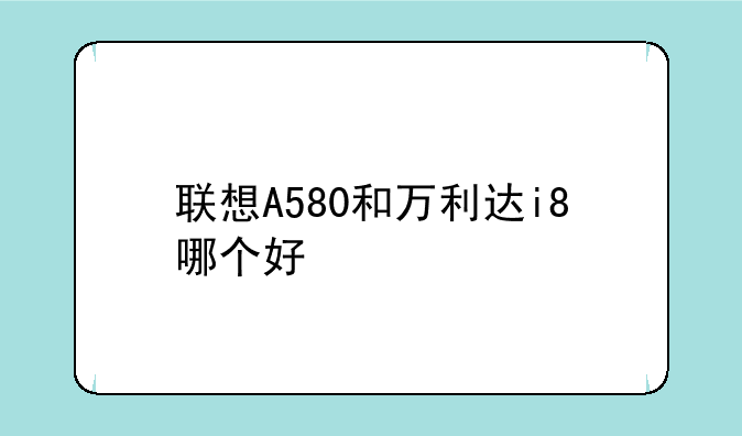联想A580和万利达i8哪个好