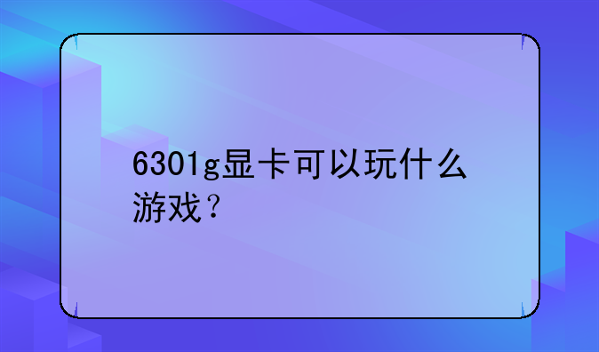 6301g显卡可以玩什么游戏？