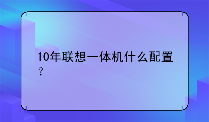 10年联想一体机什么配置？