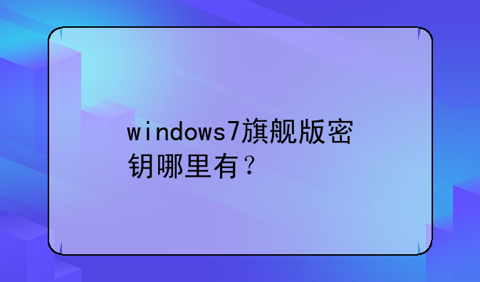 windows7旗舰版密钥哪里有？