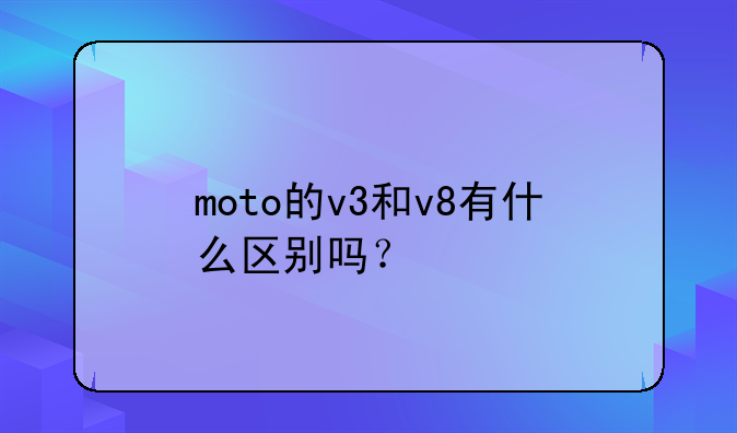moto的v3和v8有什么区别吗？