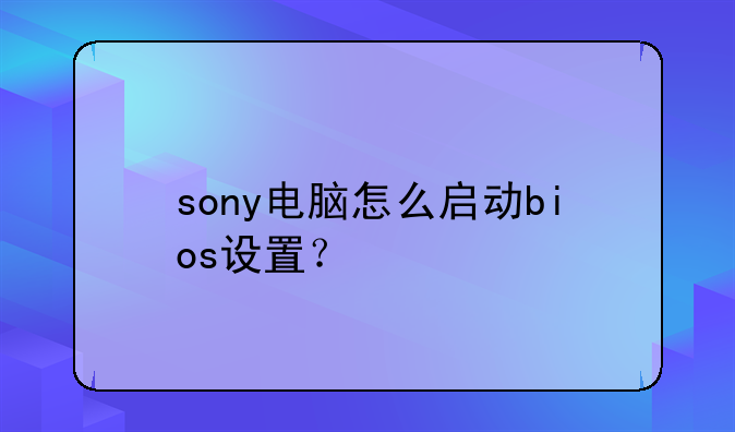 sony电脑怎么启动bios设置？