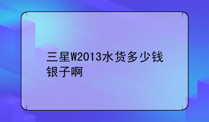 三星W2013水货多少钱银子啊