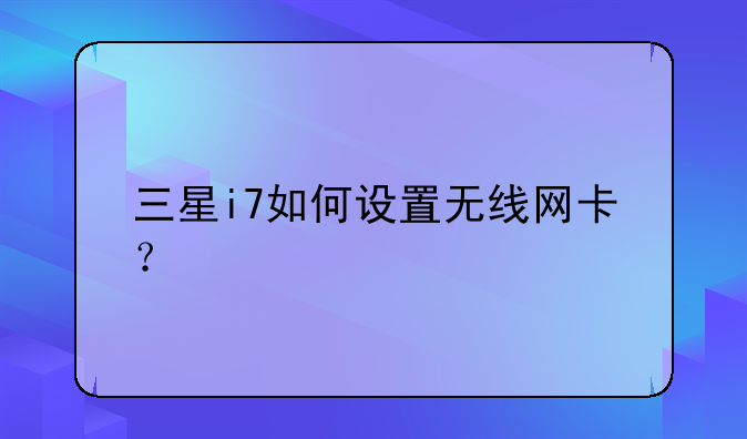 三星i7如何设置无线网卡？