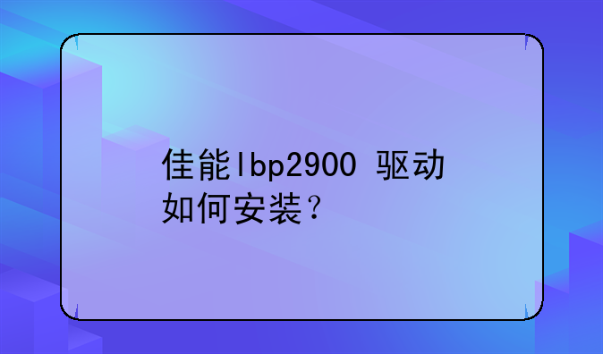 佳能lbp2900+驱动如何安装？