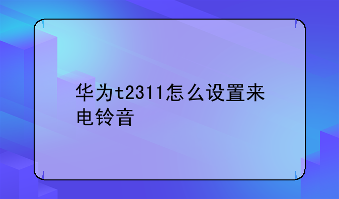 华为t2311怎么设置来电铃音