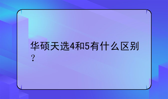 华硕天选4和5有什么区别？