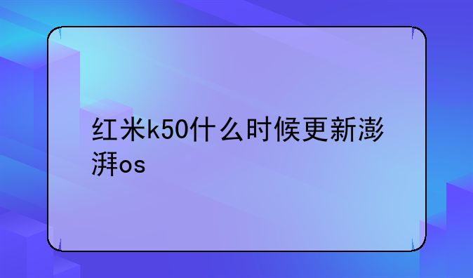 红米k50什么时候更新澎湃