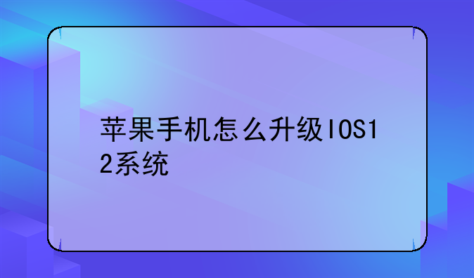 苹果手机怎么升级IOS12系统
