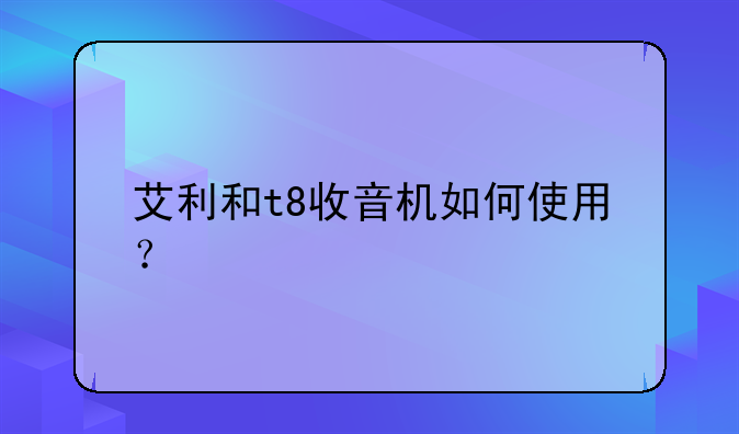 艾利和t8收音机如何使用？