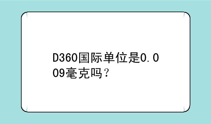D360国际单位是0.009毫克吗？
