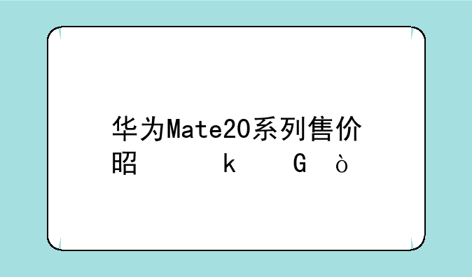 华为Mate20系列售价是多少