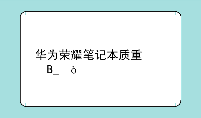 华为荣耀笔记本质量差吗