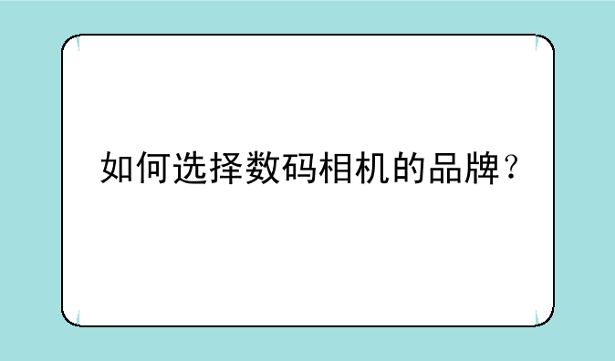 如何选择数码相机的品牌？